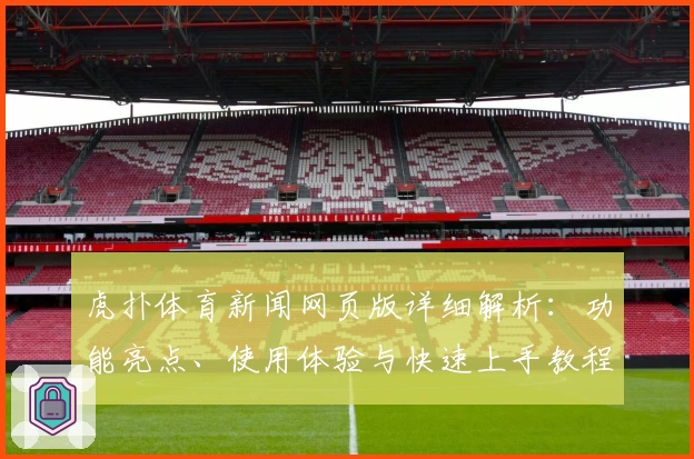 虎扑体育新闻网页版详细解析：功能亮点、使用体验与快速上手教程