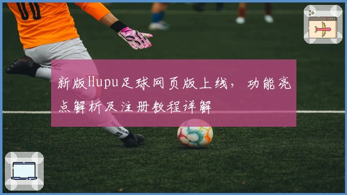 新版Hupu足球网页版上线，功能亮点解析及注册教程详解