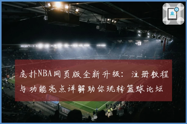 虎扑NBA网页版全新升级：注册教程与功能亮点详解助你玩转篮球论坛