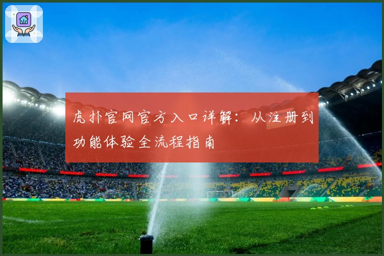 虎扑官网官方入口详解：从注册到功能体验全流程指南