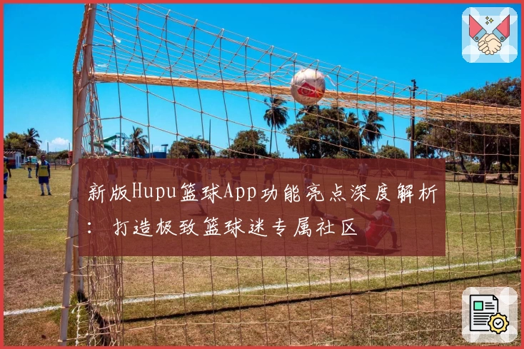 新版Hupu篮球App功能亮点深度解析：打造极致篮球迷专属社区