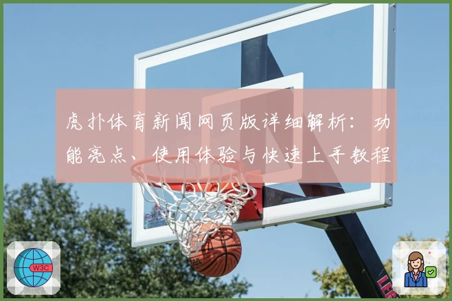 虎扑体育新闻网页版详细解析：功能亮点、使用体验与快速上手教程