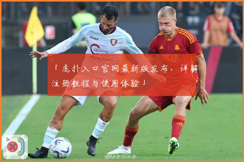 「虎扑入口官网最新版发布，详解注册教程与使用体验」