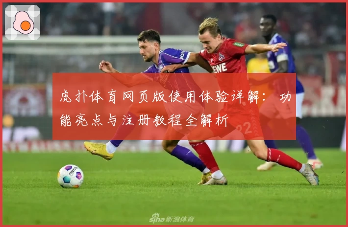 虎扑体育网页版使用体验详解：功能亮点与注册教程全解析