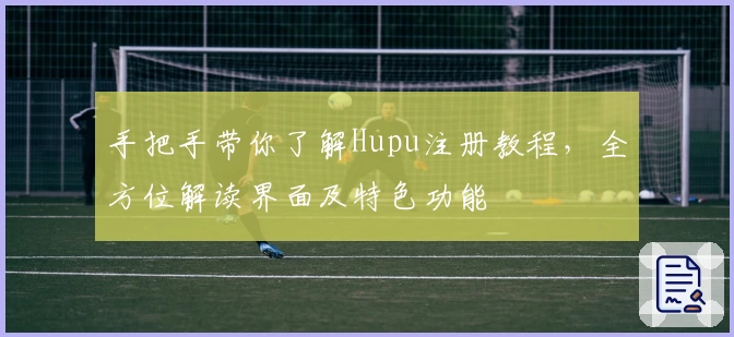 手把手带你了解Hupu注册教程，全方位解读界面及特色功能