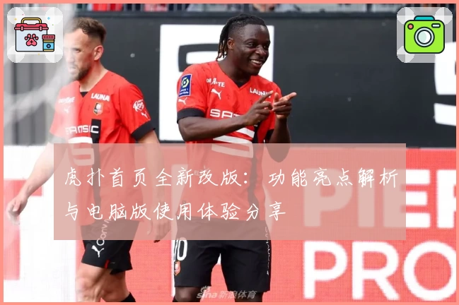 虎扑首页全新改版：功能亮点解析与电脑版使用体验分享