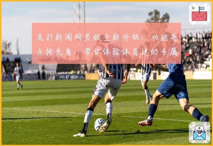 虎扑新闻网页版全新升级，功能亮点抢先看，带你体验体育迷的专属互动社区