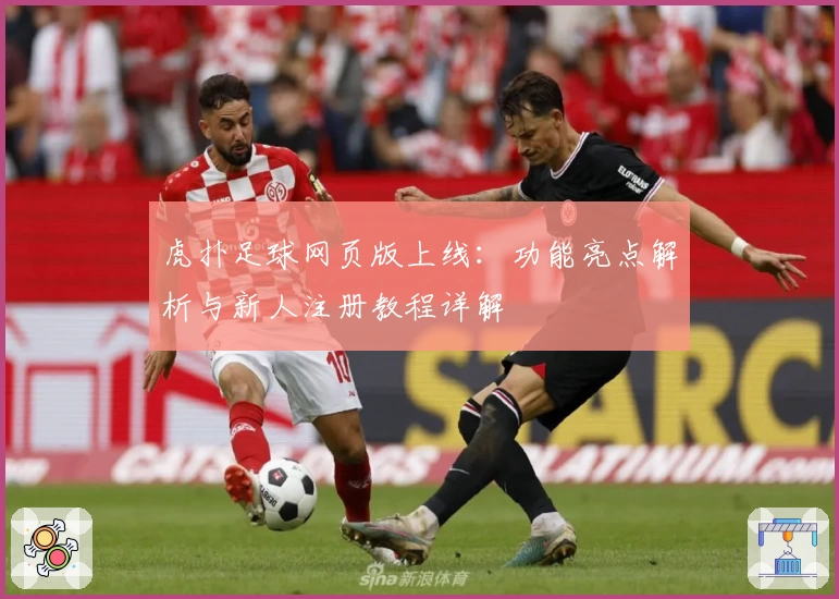 虎扑足球网页版上线：功能亮点解析与新人注册教程详解