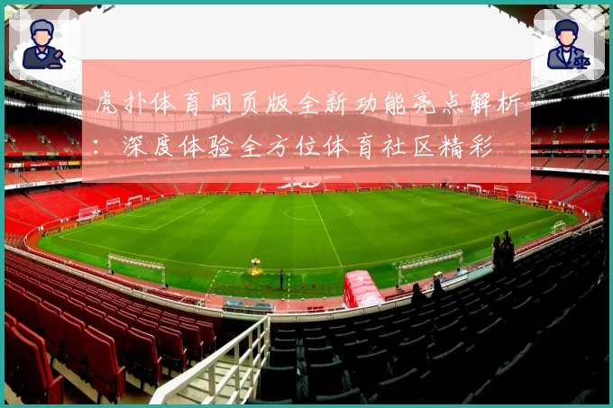 虎扑体育网页版全新功能亮点解析：深度体验全方位体育社区精彩