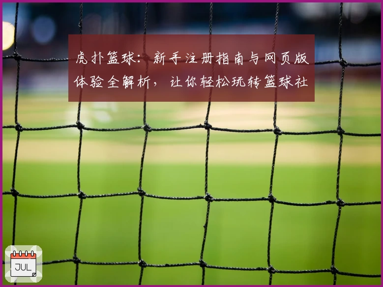 虎扑篮球：新手注册指南与网页版体验全解析，让你轻松玩转篮球社区
