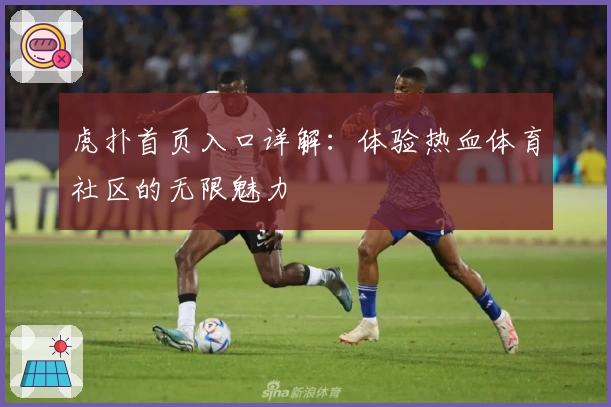 虎扑首页入口详解：体验热血体育社区的无限魅力
