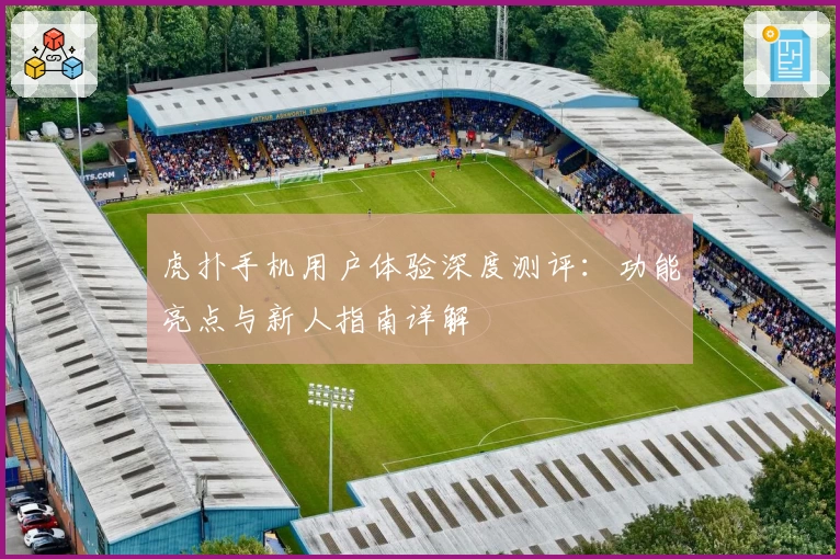 虎扑手机用户体验深度测评：功能亮点与新人指南详解