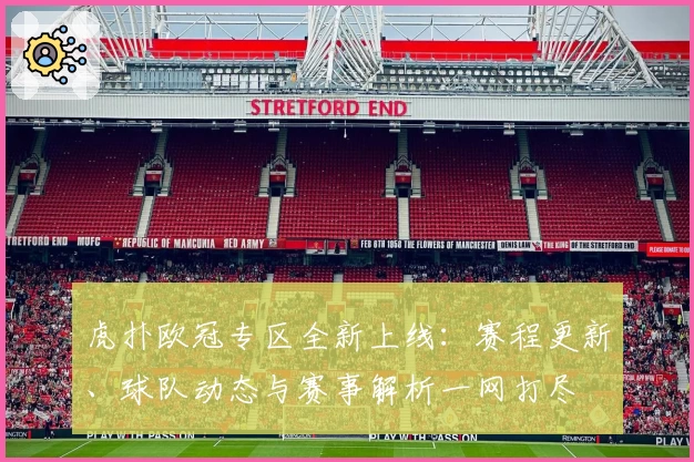 虎扑欧冠专区全新上线：赛程更新、球队动态与赛事解析一网打尽