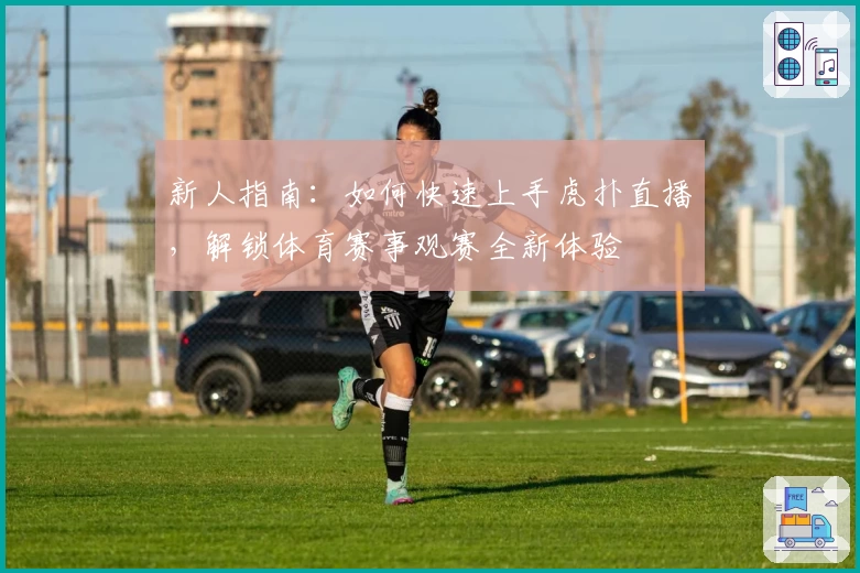 新人指南：如何快速上手虎扑直播，解锁体育赛事观赛全新体验
