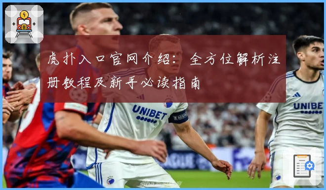 虎扑入口官网介绍：全方位解析注册教程及新手必读指南