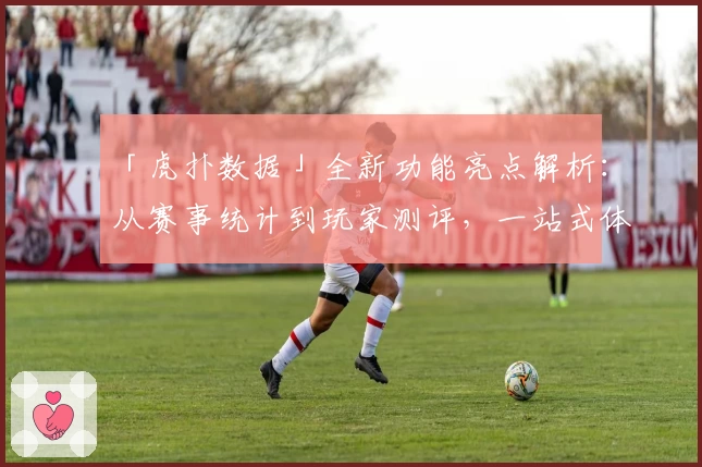 「虎扑数据」全新功能亮点解析:从赛事统计到玩家测评,一站式体验大升级