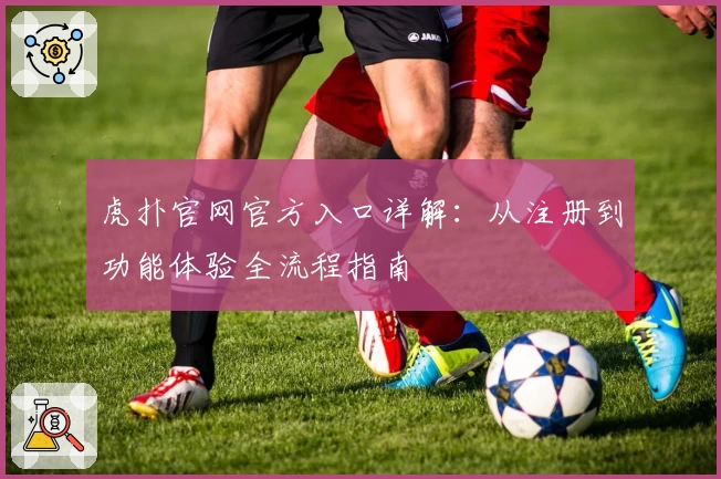 虎扑官网官方入口详解：从注册到功能体验全流程指南