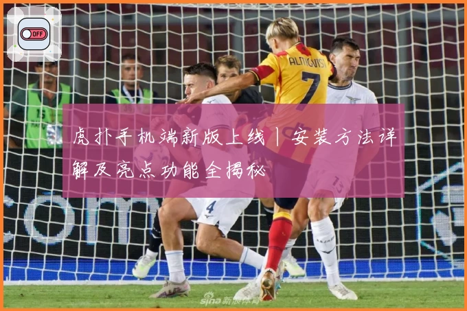 虎扑手机端新版上线丨安装方法详解及亮点功能全揭秘