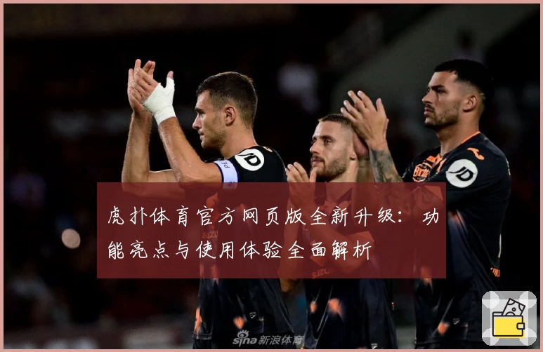 虎扑体育官方网页版全新升级：功能亮点与使用体验全面解析